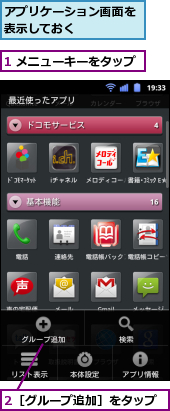 1 メニューキーをタップ,2［グループ追加］をタップ,アプリケーション画面を表示しておく　　　　　