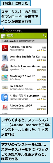 しばらくすると、ステータスバーに［Adobe Readerを正常にインストールしました。］と表示される,アプリのインストール状況は、ステータスバーを下にドラッグして通知パネルを表示すると、確認できる,ステータスバーの左側にダウンロード中を示すアイコンが表示される,［検索］に戻った