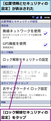 ［ロック解除セキュリティの設定］をタップ　　　　　,［位置情報とセキュリティの設定］が表示された　　　