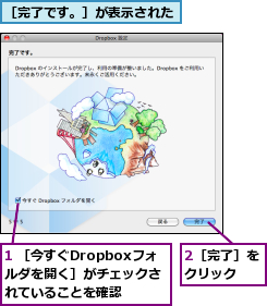 1 ［今すぐDropboxフォルダを開く］がチェックされていることを確認,2［完了］をクリック  ,［完了です。］が表示された