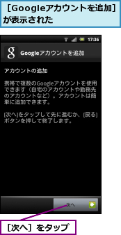 ［Googleアカウントを追加］が表示された    ,［次へ］をタップ