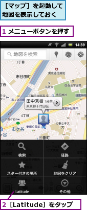 1 メニューボタンを押す,2［Latitude］をタップ,［マップ］を起動して地図を表示しておく