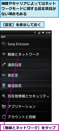 機種やキャリアによってはネットワークモードに関する設定項目がない場合もある,［無線とネットワーク］をタップ,［設定］を表示しておく