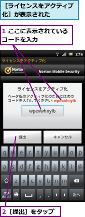 1 ここに表示されているコードを入力　　　　　,2［提出］をタップ,［ライセンスをアクティブ化］が表示された　　　　