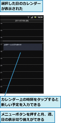 カレンダー上の時刻をタップすると新しい予定を入力できる    ,メニューボタンを押すと月、週、日の表示切り替えができる,選択した日のカレンダーが表示された    