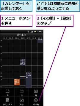 1 メニューボタンを押す      ,2［その他］-［設定］をタップ      ,ここでは1時間前に通知を受け取るようにする  ,［カレンダー］を起動しておく  