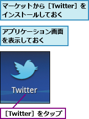 アプリケーション画面を表示しておく　　,マーケットから［Twitter］をインストールしておく,［Twitter］をタップ