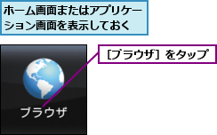 ホーム画面またはアプリケーション画面を表示しておく,［ブラウザ］をタップ