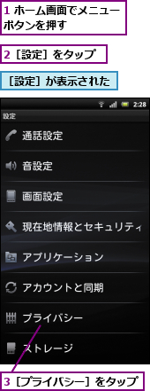 1 ホーム画面でメニューボタンを押す　　　　　　,2［設定］をタップ,3［プライバシー］をタップ,［設定］が表示された