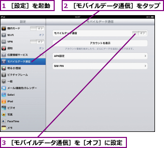 1 ［設定］を起動,2 ［モバイルデータ通信］をタップ,3 ［モバイルデータ通信］を［オフ］に設定