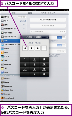 5 パスコードを4桁の数字で入力,6［パスコードを再入力］が表示されたら、同じパスコードを再度入力      