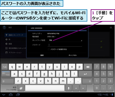 1［手動］をタップ　　,ここではパスワードを入力せずに、モバイルWi-FiルーターのWPSボタンを使ってWi-Fiに接続する,パスワードの入力画面が表示された