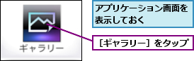 アプリケーション画面を表示しておく    ,［ギャラリー］をタップ