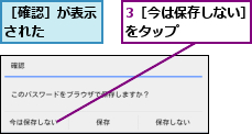 3［今は保存しない］をタップ      ,［確認］が表示された    