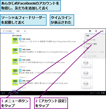 1 メニューボタンをタップ    ,2［アカウント設定］をタップ      ,あらかじめFacebookのアカウントを取得し、友だちを追加しておく,ソーシャルフィードリーダーを起動しておく      ,タイムラインが表示された