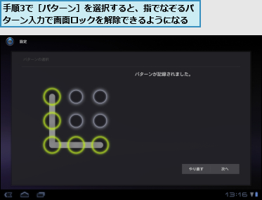 手順3で［パターン］を選択すると、指でなぞるパターン入力で画面ロックを解除できるようになる