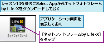 アプリケーション画面を表示しておく    ,レッスン13を参考にSelect Appからネットフォトフレームby Life-Xをダウンロードしておく  ,［ネットフォトフレームby Life-X］をタップ          