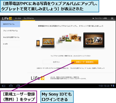 My Sony IDでもログインできる,［携帯電話やPCにある写真をウェブアルバムにアップし、タブレットで見て楽しみましょう］が表示された  ,［新規ユーザー登録（無料）］をタップ