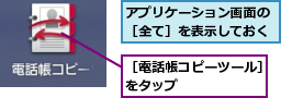 アプリケーション画面の［全て］を表示しておく,［電話帳コピーツール］をタップ      