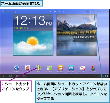 2 ショートカットアイコンをタップ,ホーム画面が表示された,ホーム画面にショートカットアイコンがないときは、［アプリケーション］をタップしてアプリケーション画面を表示し、アイコンをタップする