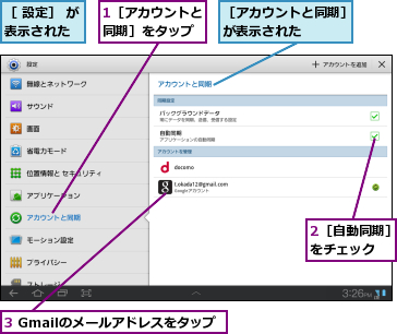 1［アカウントと同期］をタップ,2［自動同期］をチェック  ,3 Gmailのメールアドレスをタップ,［ 設定］ が表示された  ,［アカウントと同期］が表示された    