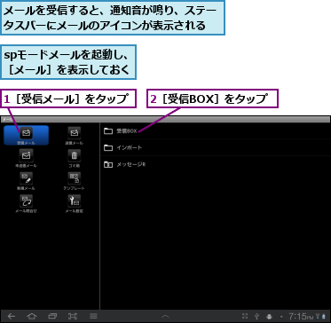 1［受信メール］をタップ,2［受信BOX］をタップ,spモードメールを起動し、［メール］を表示しておく,メールを受信すると、通知音が鳴り、ステータスバーにメールのアイコンが表示される