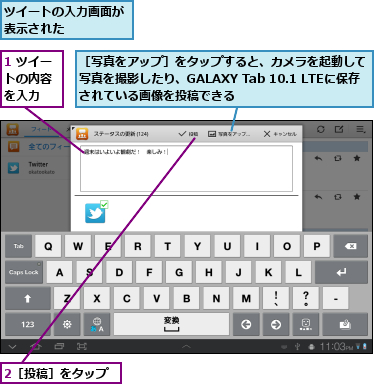 1 ツイートの内容　を入力　　,2［投稿］をタップ,ツイートの入力画面が表示された　　　　,［写真をアップ］をタップすると、カメラを起動して　　写真を撮影したり、GALAXY Tab 10.1 LTEに保存されている画像を投稿できる