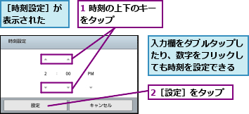 1 時刻の上下のキーをタップ　　　　　,2［設定］をタップ,入力欄をダブルタップしたり、数字をフリックしても時刻を設定できる,［時刻設定］が表示された　　