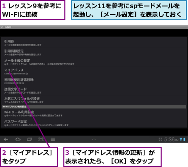 1 レッスン9を参考にWi-Fiに接続,2［マイアドレス］をタップ　　　　　,3［マイアドレス情報の更新］が表示されたら、［OK］をタップ,レッスン11を参考にspモードメールを　起動し、［メール設定］を表示しておく