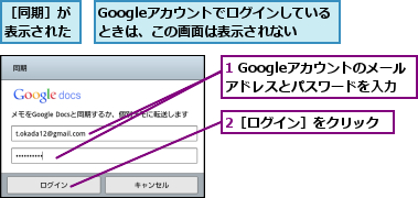 1 Googleアカウントのメールアドレスとパスワードを入力,2［ログイン］をクリック,Googleアカウントでログインしているときは、この画面は表示されない　　　,［同期］が表示された