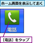 ホーム画面を表示しておく,［電話］をタップ