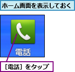 ホーム画面を表示しておく,［電話］をタップ