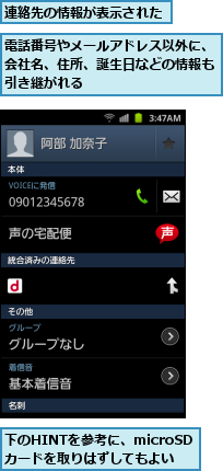 下のHINTを参考に、microSDカードを取りはずしてもよい,連絡先の情報が表示された,電話番号やメールアドレス以外に、会社名、住所、誕生日などの情報も引き継がれる