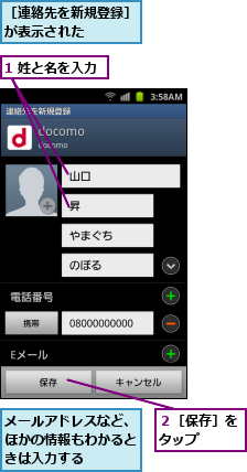 1 姓と名を入力,メールアドレスなど、ほかの情報もわかるときは入力する,２［保存］をタップ　　,［連絡先を新規登録］が表示された　　　