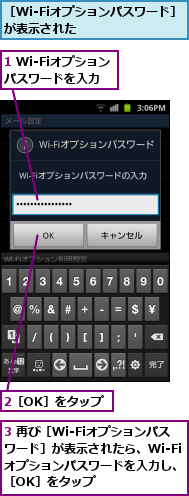 1 Wi-Fiオプションパスワードを入力,2［OK］をタップ,3 再び［Wi-Fiオプションパスワード］が表示されたら、Wi-Fiオプションパスワードを入力し、［OK］をタップ,［Wi-Fiオプションパスワード］が表示された　　　　　　　　