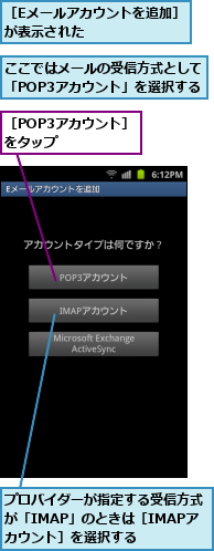 ここではメールの受信方式として「POP3アカウント」を選択する,プロバイダーが指定する受信方式が「IMAP」のときは［IMAPアカウント］を選択する,［Eメールアカウントを追加］が表示された　　　　　　　,［POP3アカウント］をタップ　　　　