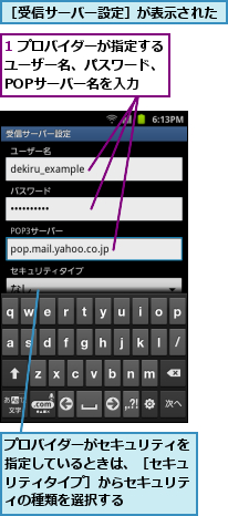 1 プロバイダーが指定するユーザー名、パスワード、　POPサーバー名を入力,プロバイダーがセキュリティを指定しているときは、［セキュリティタイプ］からセキュリティの種類を選択する,［受信サーバー設定］が表示された