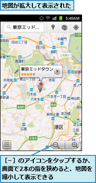 地図が拡大して表示された,［−］のアイコンをタップするか、画面で2本の指を狭めると、地図を縮小して表示できる　　　