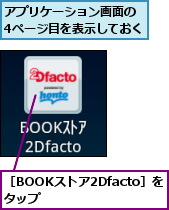 アプリケーション画面の　4ページ目を表示しておく,［BOOKストア2Dfacto］をタップ　　　　　