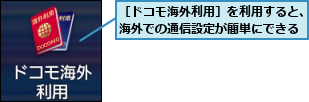 ［ドコモ海外利用］を利用すると、海外での通信設定が簡単にできる