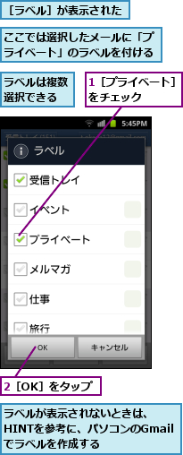 1［プライベート］をチェック　　　,2［OK］をタップ,ここでは選択したメールに「プライベート」のラベルを付ける,ラベルが表示されないときは、HINTを参考に、パソコンのGmailでラベルを作成する,ラベルは複数選択できる,［ラベル］が表示された