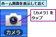 ホーム画面を表示しておく,［カメラ］をタップ　　