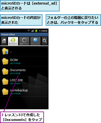 3 レッスン33で作成した　　　　　　　　［Documents］をタップ            ,microSDカードの内容が表示された  ,microSDカードは［external_sd］と表示される      ,フォルダーの上の階層に戻りたいときは、バックキーをタップする