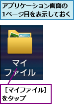 アプリケーション画面の　1ページ目を表示しておく,［マイファイル］をタップ　　　