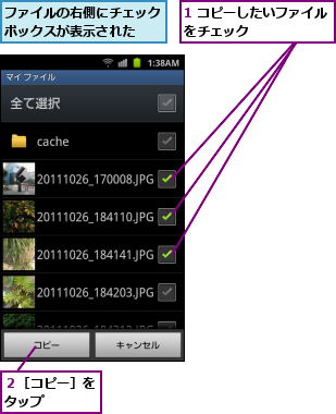 1 コピーしたいファイルをチェック      ,ファイルの右側にチェックボックスが表示された  ,２［コピー］をタップ　　　