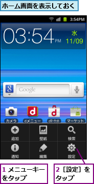 1 メニューキーをタップ    ,2［設定］をタップ  ,ホーム画面を表示しておく