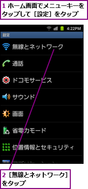1 ホーム画面でメニューキーをタップして［設定］をタップ  ,2［無線とネットワーク］をタップ        