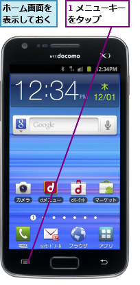 1 メニューキーをタップ   ,ホーム画面を表示しておく