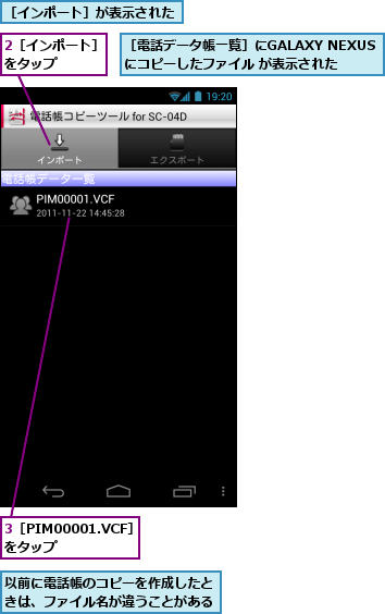 2［インポート］をタップ　　　,3［PIM00001.VCF］をタップ　　　　　,以前に電話帳のコピーを作成したときは、ファイル名が違うことがある,［インポート］が表示された,［電話データ帳一覧］にGALAXY NEXUSにコピーしたファイル が表示された