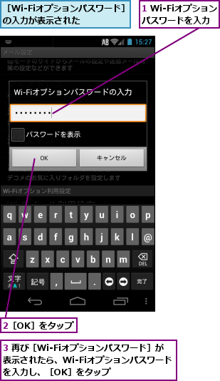 1 Wi-Fiオプションパスワードを入力,2［OK］をタップ,3 再び［Wi-Fiオプションパスワード］が表示されたら、Wi-Fiオプションパスワードを入力し、［OK］をタップ    ,［Wi-Fiオプションパスワード］の入力が表示された    
